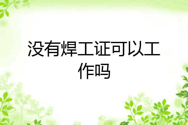 没有焊工证可以工作吗