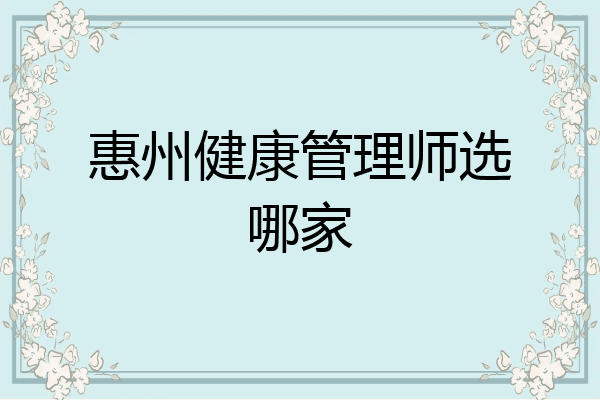 惠州健康管理师选哪家