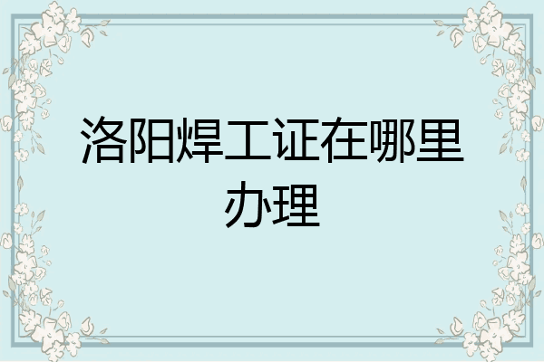 洛阳焊工证在哪里办理