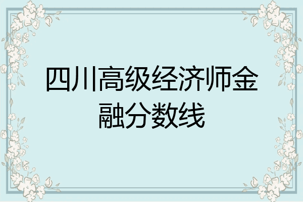 四川高级经济师金融分数线
