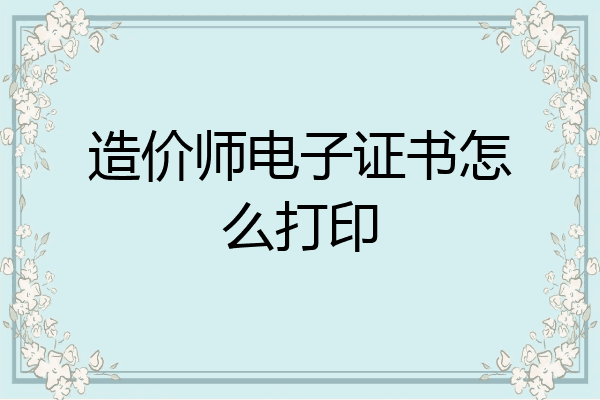 造价师电子证书怎么打印