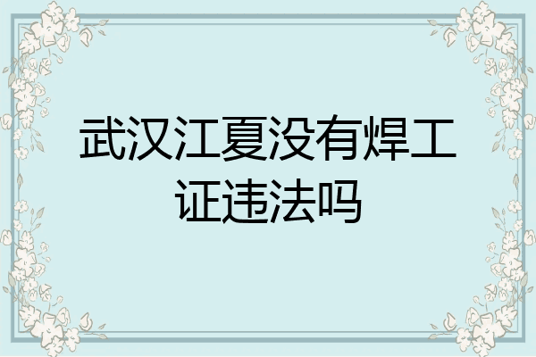 武汉江夏没有焊工证违法吗