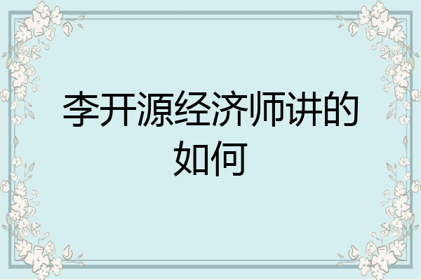 李开源经济师讲的如何