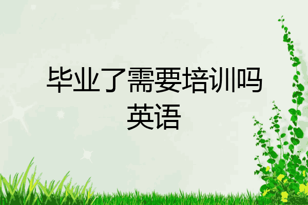 毕业了需要培训吗英语