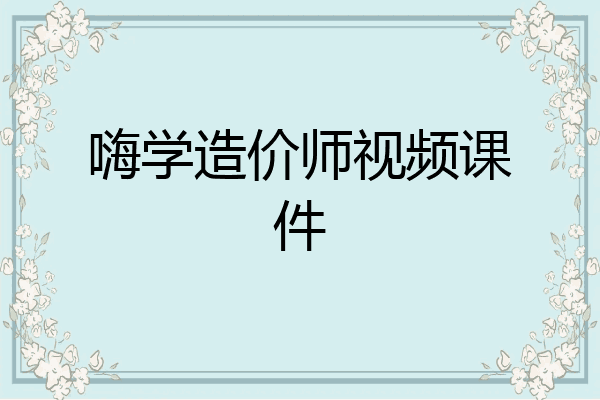 嗨学造价师视频课件