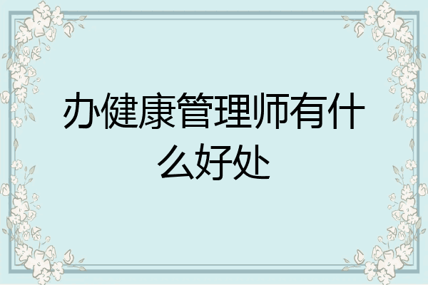 办健康管理师有什么好处