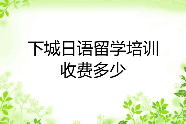 下城日语留学培训收费多少