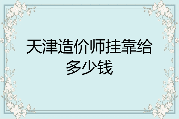 天津造价师挂靠给多少钱