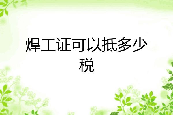 焊工证可以抵多少税