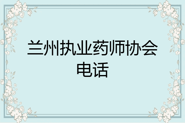 兰州执业药师协会电话