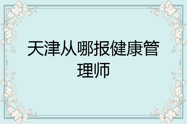 天津从哪报健康管理师