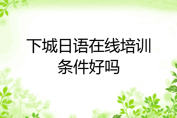 下城日语在线培训条件好吗