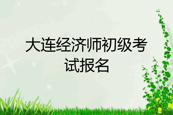 大连经济师初级考试报名