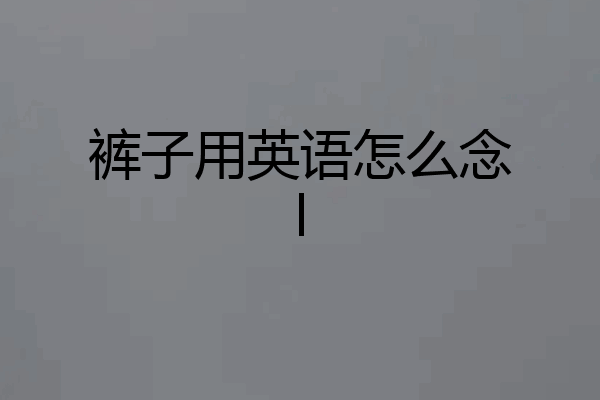 裤子用英语怎么念l