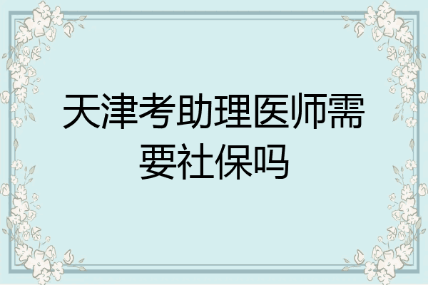 天津考助理医师需要社保吗