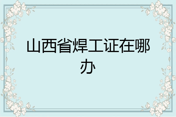 山西省焊工证在哪办