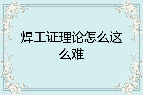 焊工证理论怎么这么难
