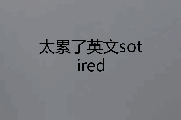太累了英文sotired