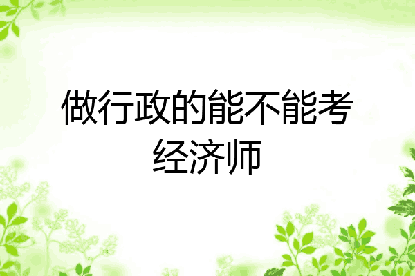 做行政的能不能考经济师