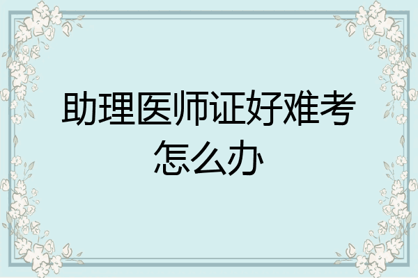 助理医师证好难考怎么办