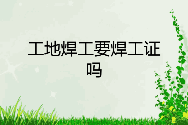 工地焊工要焊工证吗