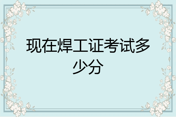 现在焊工证考试多少分