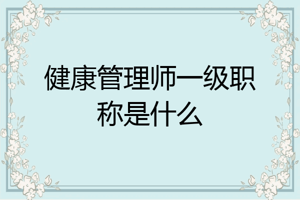 健康管理师一级职称是什么