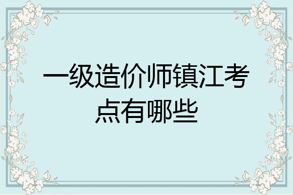 一级造价师镇江考点有哪些