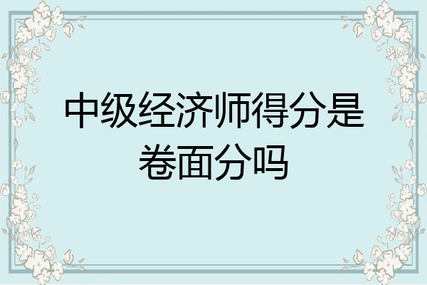 中级经济师得分是卷面分吗