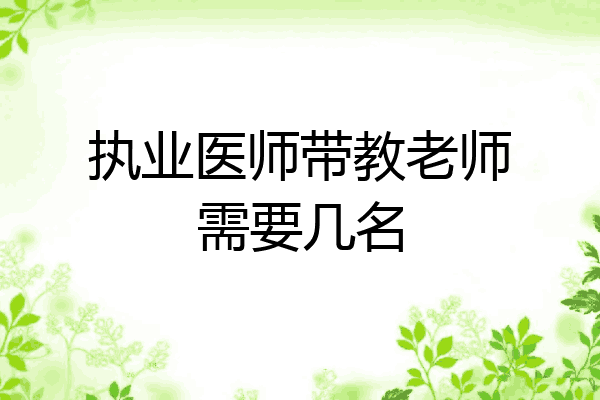 执业医师带教老师需要几名