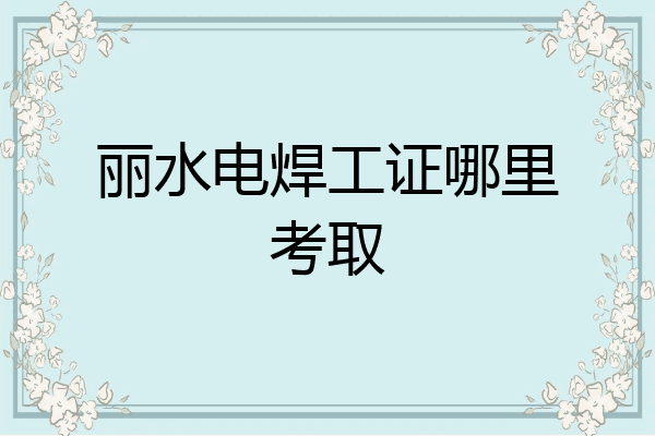 丽水电焊工证哪里考取