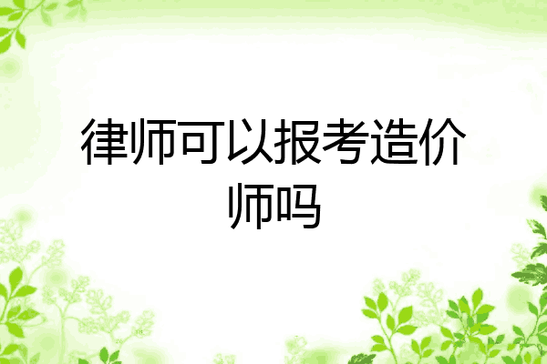 律师可以报考造价师吗
