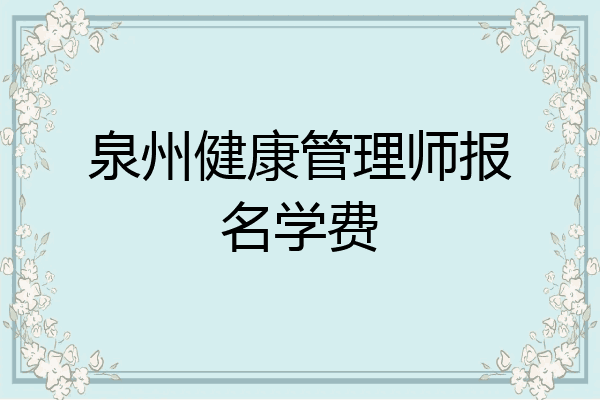 泉州健康管理师报名学费