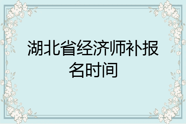 湖北省经济师补报名时间