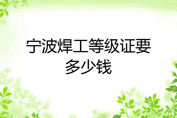 宁波焊工等级证要多少钱