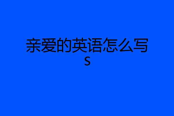 亲爱的英语怎么写s