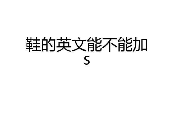 鞋的英文能不能加s