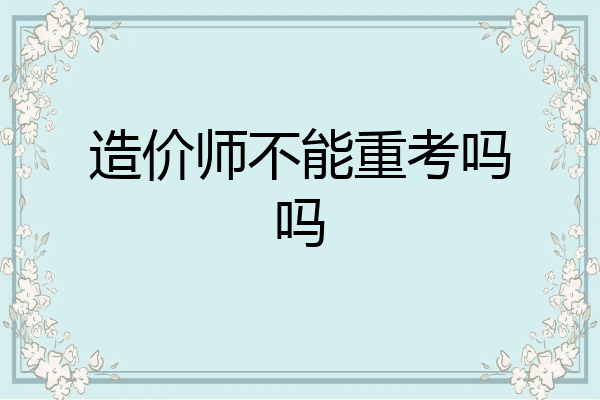 造价师不能重考吗吗