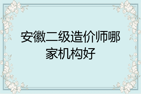 安徽二级造价师哪家机构好