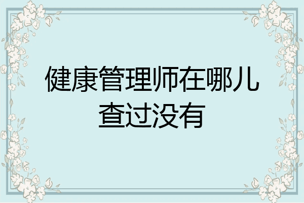 健康管理师在哪儿查过没有