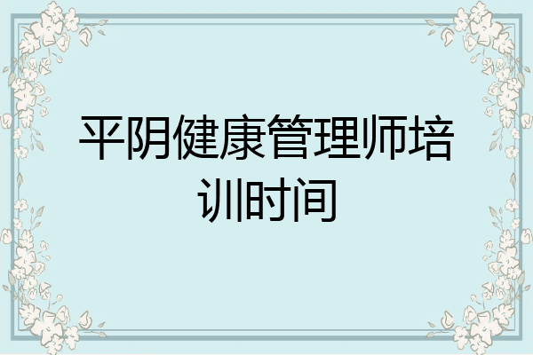 平阴健康管理师培训时间