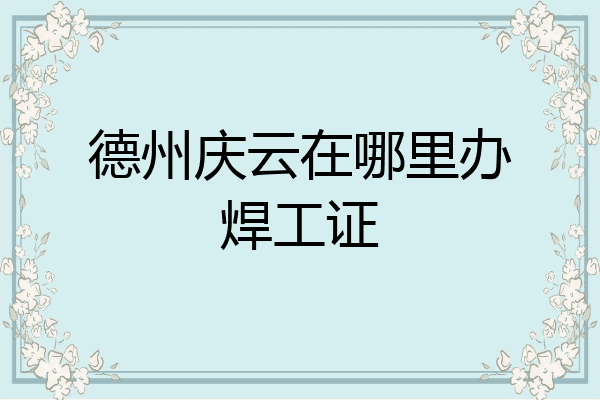 德州庆云在哪里办焊工证