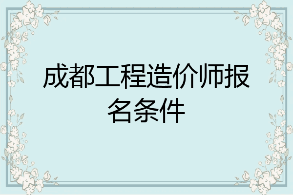 成都工程造价师报名条件