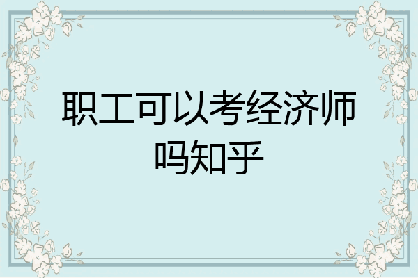职工可以考经济师吗知乎