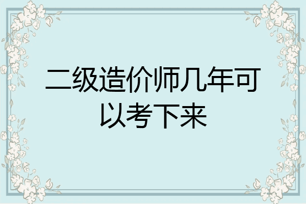 二级造价师几年可以考下来