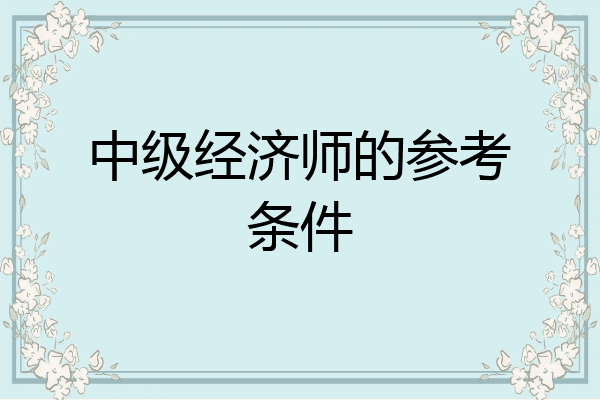中级经济师的参考条件