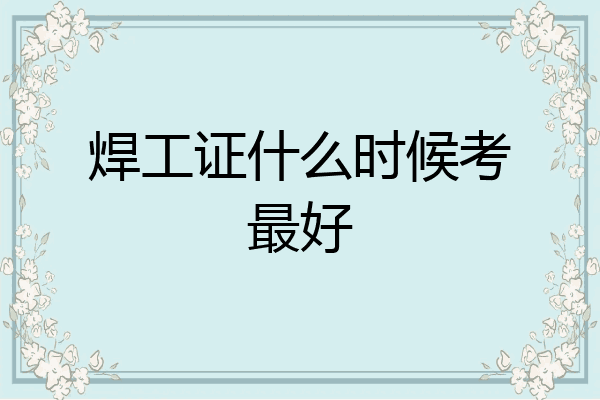 焊工证什么时候考最好