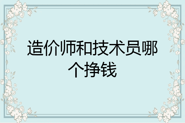 造价师和技术员哪个挣钱