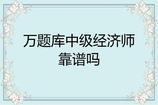 万题库中级经济师靠谱吗