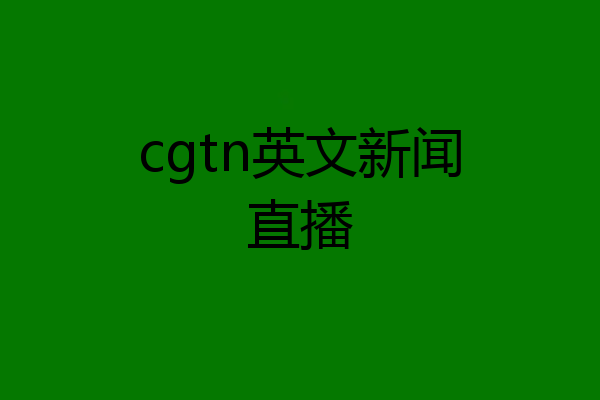 cgtn英文新闻直播